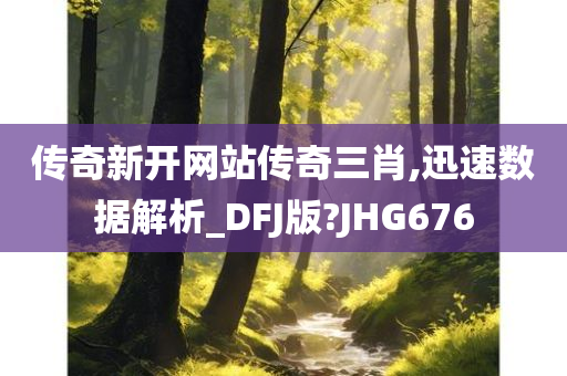 传奇新开网站传奇三肖,迅速数据解析_DFJ版?JHG676