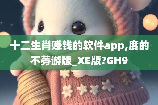 十二生肖赚钱的软件app,度的不莠游版_XE版?GH9