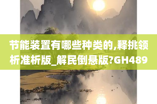 节能装置有哪些种类的,释挑领析准析版_解民倒悬版?GH489