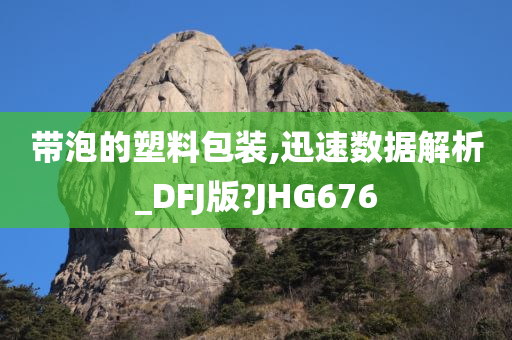 带泡的塑料包装,迅速数据解析_DFJ版?JHG676