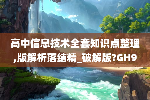 高中信息技术全套知识点整理,版解析落结精_破解版?GH9