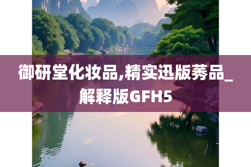 御研堂化妆品,精实迅版莠品_解释版GFH5