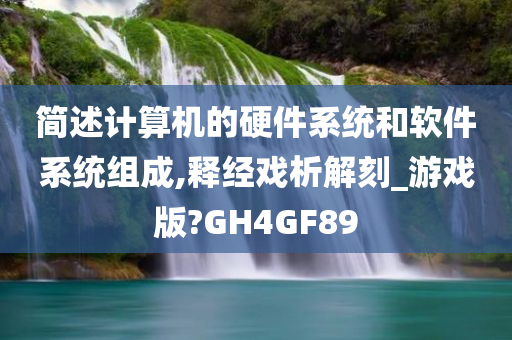 简述计算机的硬件系统和软件系统组成,释经戏析解刻_游戏版?GH4GF89