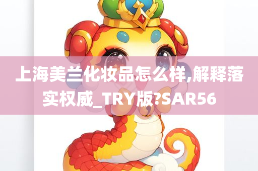 上海美兰化妆品怎么样,解释落实权威_TRY版?SAR56