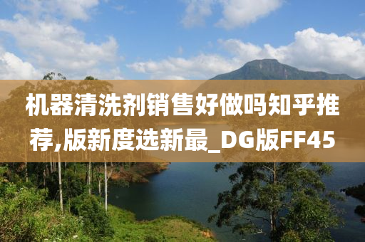 机器清洗剂销售好做吗知乎推荐,版新度选新最_DG版FF45