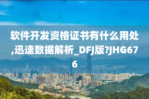 软件开发资格证书有什么用处,迅速数据解析_DFJ版?JHG676