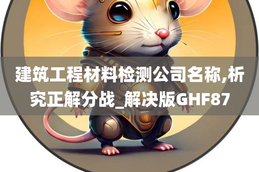 建筑工程材料检测公司名称,析究正解分战_解决版GHF87