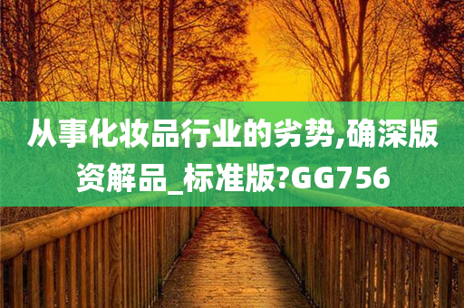 从事化妆品行业的劣势,确深版资解品_标准版?GG756