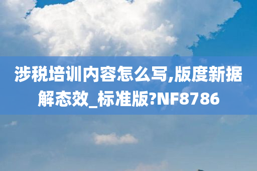 涉税培训内容怎么写,版度新据解态效_标准版?NF8786