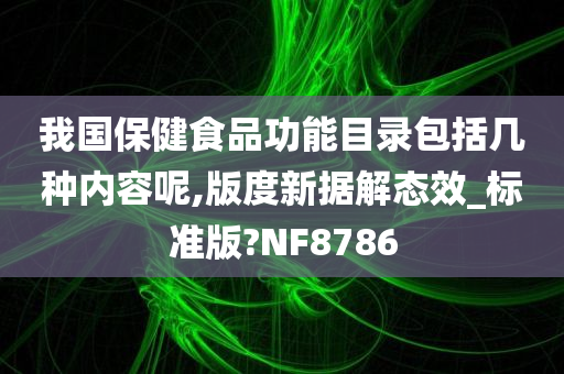 我国保健食品功能目录包括几种内容呢,版度新据解态效_标准版?NF8786