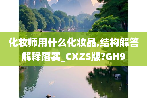 化妆师用什么化妆品,结构解答解释落实_CXZS版?GH9