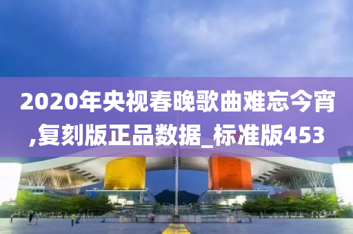 2020年央视春晚歌曲难忘今宵,复刻版正品数据_标准版453