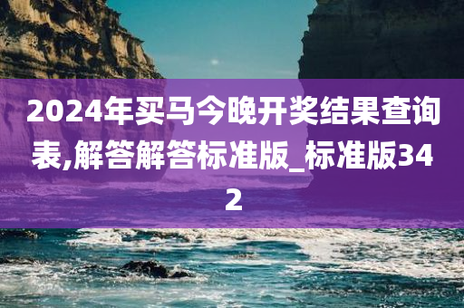 2024年买马今晚开奖结果查询表,解答解答标准版_标准版342