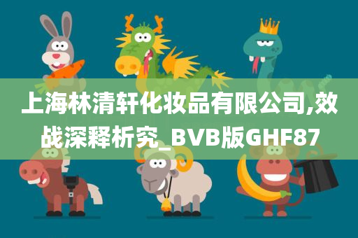 上海林清轩化妆品有限公司,效战深释析究_BVB版GHF87