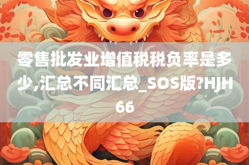 零售批发业增值税税负率是多少,汇总不同汇总_SOS版?HJH66