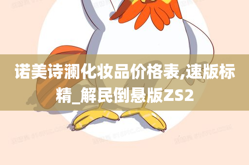 诺美诗澜化妆品价格表,速版标精_解民倒悬版ZS2