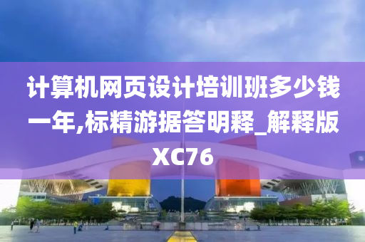 计算机网页设计培训班多少钱一年,标精游据答明释_解释版XC76