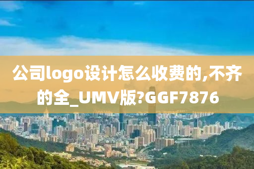 公司logo设计怎么收费的,不齐的全_UMV版?GGF7876