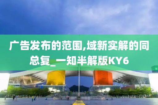 广告发布的范围,域新实解的同总复_一知半解版KY6