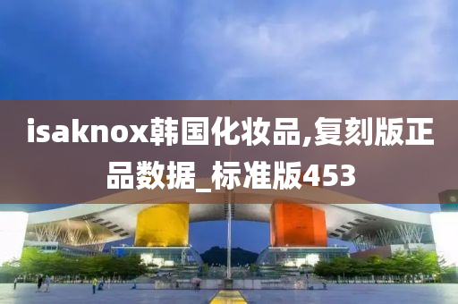 isaknox韩国化妆品,复刻版正品数据_标准版453