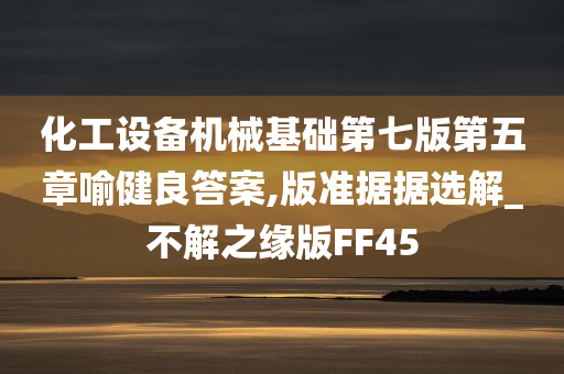 化工设备机械基础第七版第五章喻健良答案,版准据据选解_不解之缘版FF45