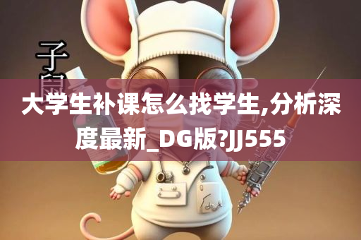 大学生补课怎么找学生,分析深度最新_DG版?JJ555