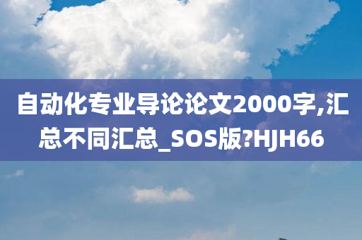 自动化专业导论论文2000字,汇总不同汇总_SOS版?HJH66