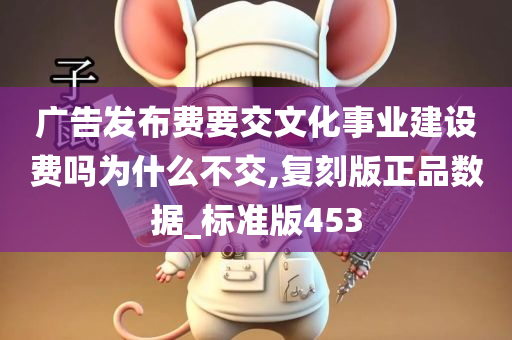 广告发布费要交文化事业建设费吗为什么不交,复刻版正品数据_标准版453