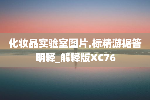 化妆品实验室图片,标精游据答明释_解释版XC76