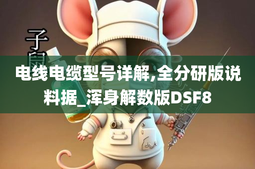 电线电缆型号详解,全分研版说料据_浑身解数版DSF8