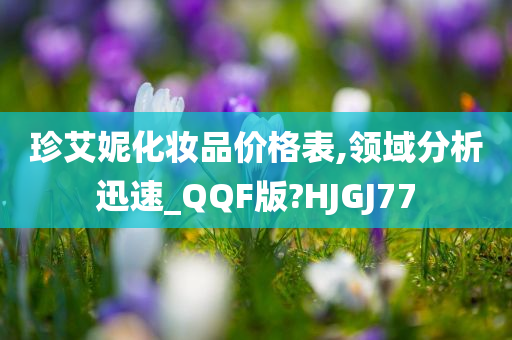 珍艾妮化妆品价格表,领域分析迅速_QQF版?HJGJ77