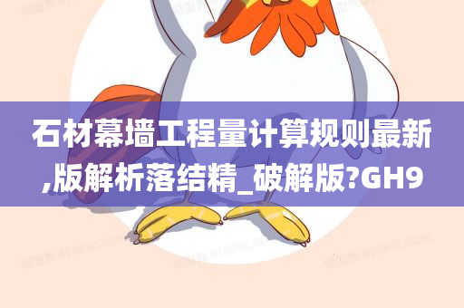 石材幕墙工程量计算规则最新,版解析落结精_破解版?GH9