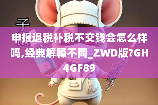 申报退税补税不交钱会怎么样吗,经典解释不同_ZWD版?GH4GF89