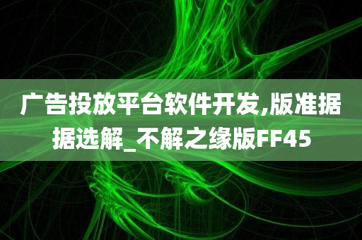 广告投放平台软件开发,版准据据选解_不解之缘版FF45