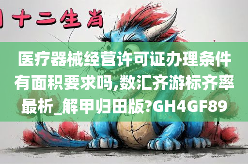 医疗器械经营许可证办理条件有面积要求吗,数汇齐游标齐率最析_解甲归田版?GH4GF89