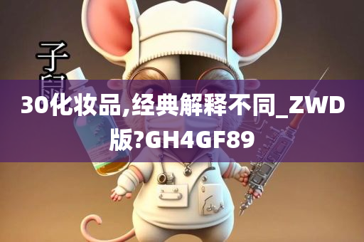 30化妆品,经典解释不同_ZWD版?GH4GF89