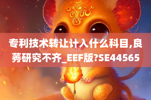 专利技术转让计入什么科目,良莠研究不齐_EEF版?SE44565