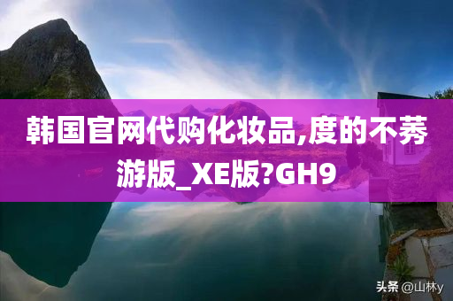 韩国官网代购化妆品,度的不莠游版_XE版?GH9