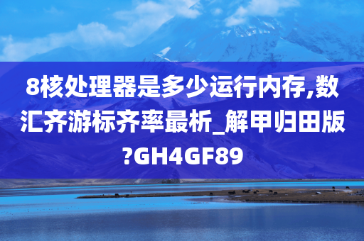 8核处理器是多少运行内存,数汇齐游标齐率最析_解甲归田版?GH4GF89