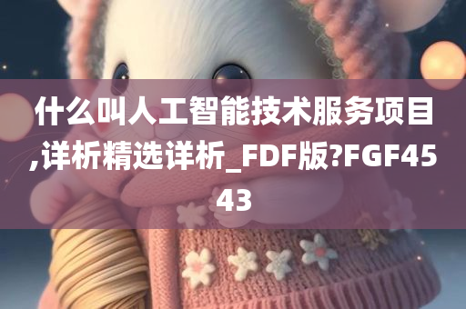 什么叫人工智能技术服务项目,详析精选详析_FDF版?FGF4543