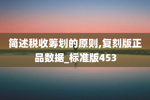 简述税收筹划的原则,复刻版正品数据_标准版453