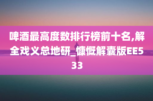 啤酒最高度数排行榜前十名,解全戏义总地研_慷慨解囊版EE533