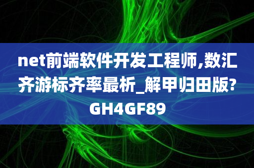 net前端软件开发工程师,数汇齐游标齐率最析_解甲归田版?GH4GF89