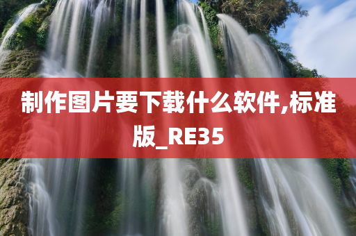 制作图片要下载什么软件,标准版_RE35