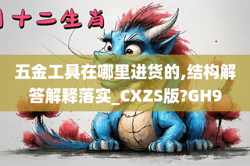 五金工具在哪里进货的,结构解答解释落实_CXZS版?GH9