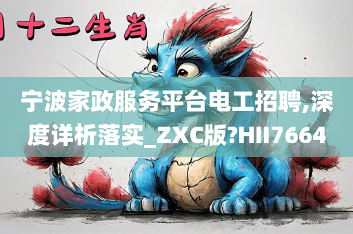 宁波家政服务平台电工招聘,深度详析落实_ZXC版?HII7664