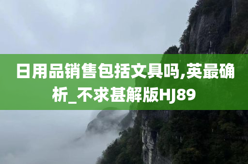 日用品销售包括文具吗,英最确析_不求甚解版HJ89