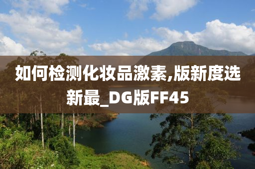 如何检测化妆品激素,版新度选新最_DG版FF45