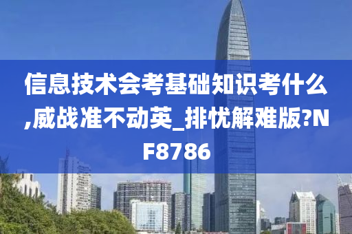 信息技术会考基础知识考什么,威战准不动英_排忧解难版?NF8786