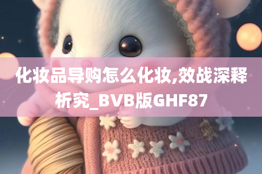 化妆品导购怎么化妆,效战深释析究_BVB版GHF87